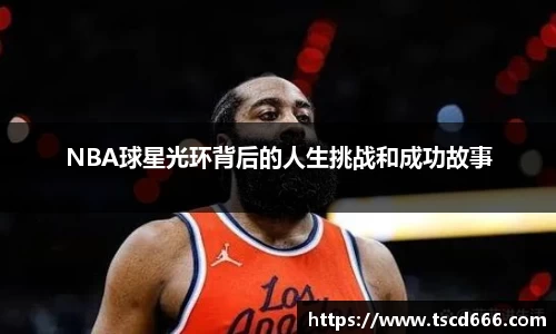 NBA球星光环背后的人生挑战和成功故事
