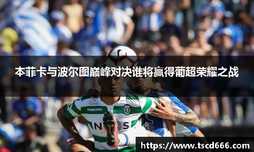 本菲卡与波尔图巅峰对决谁将赢得葡超荣耀之战