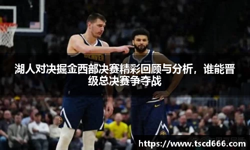 湖人对决掘金西部决赛精彩回顾与分析，谁能晋级总决赛争夺战