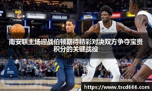 南安联主场迎战伯顿期待精彩对决双方争夺宝贵积分的关键战役